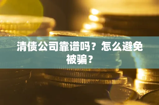 北京清债公司靠谱吗？怎么避免被骗？