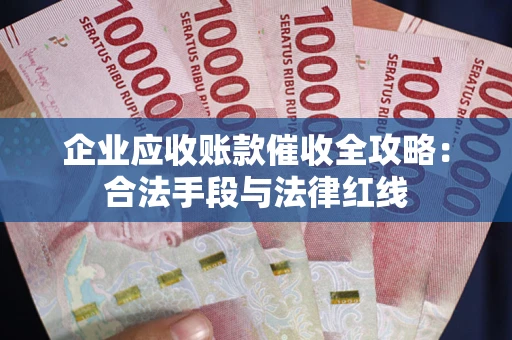 北京企业应收账款催收全攻略：合法手段与法律红线
