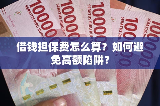 北京借钱担保费怎么算？如何避免高额陷阱？