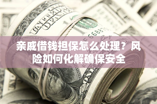 北京亲戚借钱担保怎么处理？风险如何化解确保安全