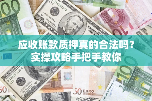 北京应收账款质押真的合法吗？实操攻略手把手教你