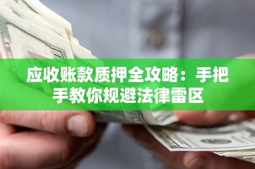 北京应收账款质押全攻略：手把手教你规避法律雷区