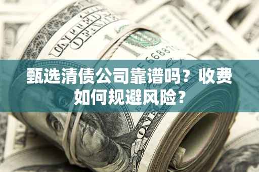 北京甄选清债公司靠谱吗？收费如何规避风险？