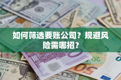北京如何筛选要账公司？规避风险需哪招？