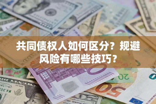 北京共同债权人如何区分？规避风险有哪些技巧？