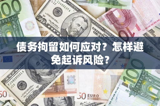 北京债务拘留如何应对？怎样避免起诉风险？