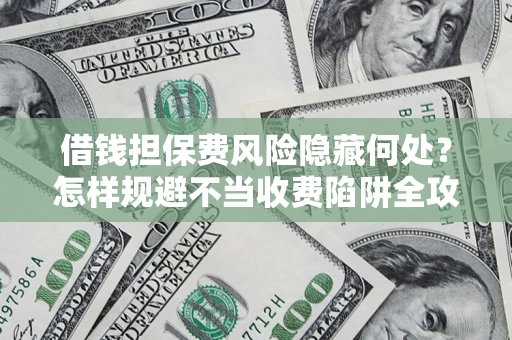 北京借钱担保费风险隐藏何处？怎样规避不当收费陷阱全攻略！