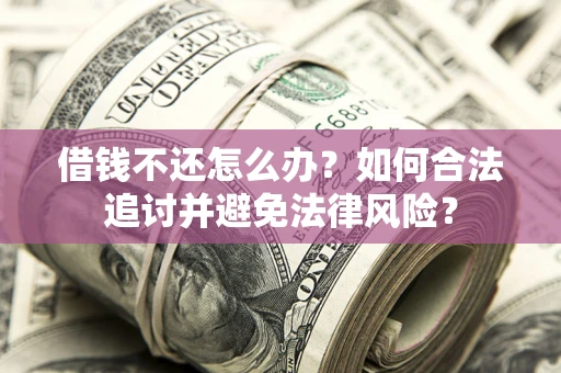 北京借钱不还怎么办？如何合法追讨并避免法律风险？