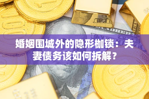 北京婚姻围城外的隐形枷锁：夫妻债务该如何拆解？