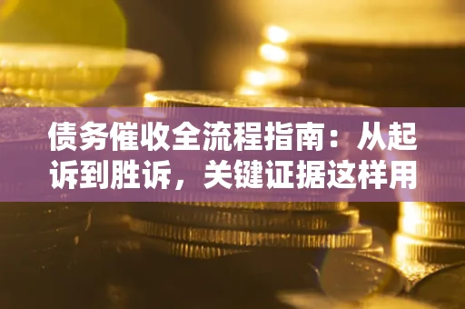 北京债务催收全流程指南：从起诉到胜诉，关键证据这样用