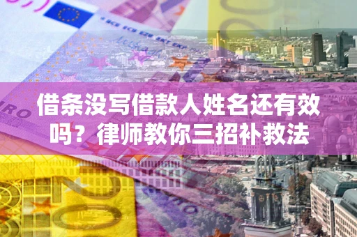 北京借条没写借款人姓名还有效吗？律师教你三招补救法
