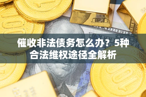 北京催收非法债务怎么办？5种合法维权途径全解析