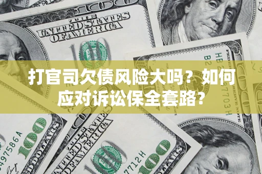 北京打官司欠债风险大吗？如何应对诉讼保全套路？