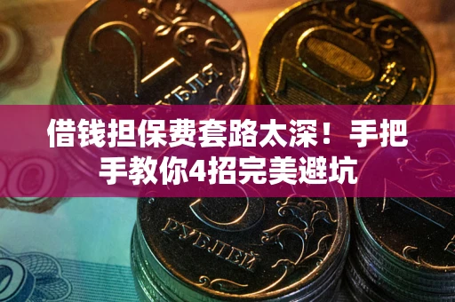 北京借钱担保费套路太深！手把手教你4招完美避坑