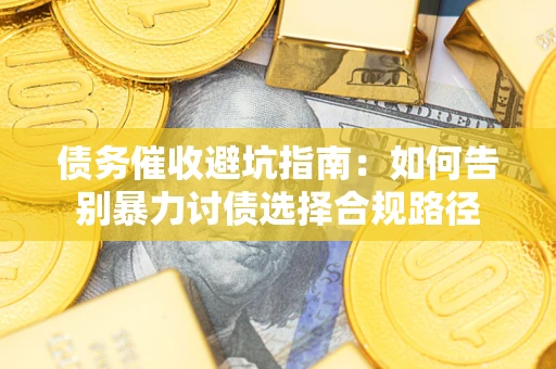 北京债务催收避坑指南：如何告别暴力讨债选择合规路径