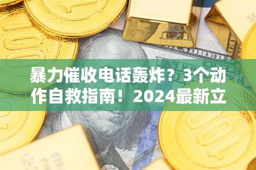 北京暴力催收电话轰炸？3个动作自救指南！2024最新立案标准全解析