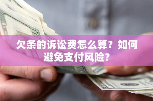 北京欠条的诉讼费怎么算？如何避免支付风险？