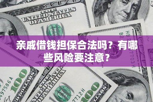 北京亲戚借钱担保合法吗？有哪些风险要注意？