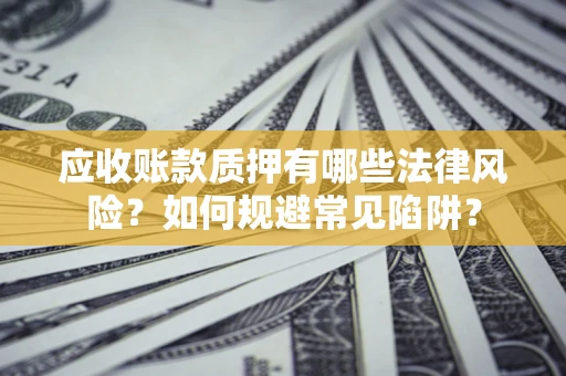 北京应收账款质押有哪些法律风险？如何规避常见陷阱？