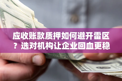 北京应收账款质押如何避开雷区？选对机构让企业回血更稳