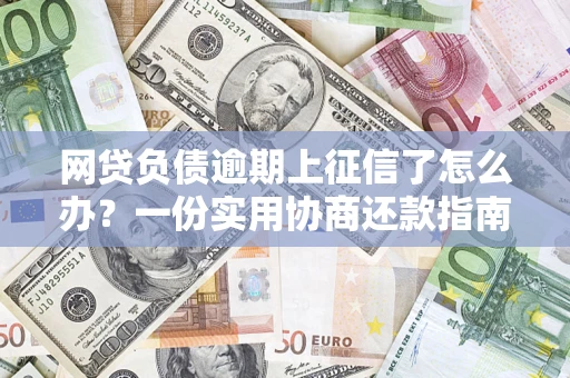 北京网贷负债逾期上征信了怎么办？一份实用协商还款指南请收好