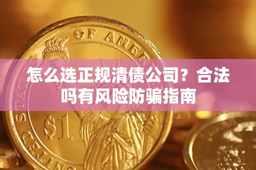 北京怎么选正规清债公司？合法吗有风险防骗指南