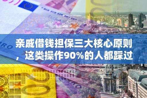 北京亲戚借钱担保三大核心原则，这类操作90%的人都踩过坑！附法院判决案例