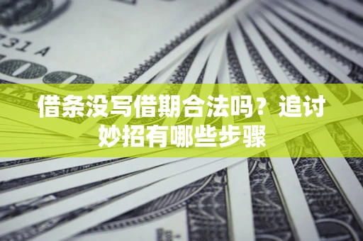 北京借条没写借期合法吗？追讨妙招有哪些步骤