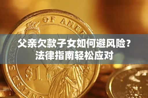 北京父亲欠款子女如何避风险？法律指南轻松应对