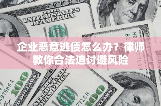 北京企业恶意逃债怎么办？律师教你合法追讨避风险