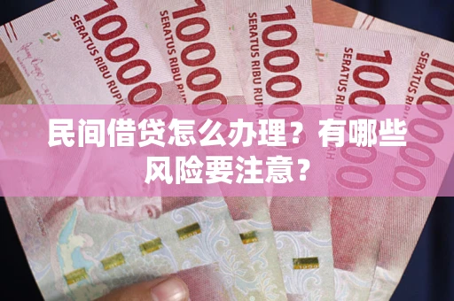 北京民间借贷怎么办理？有哪些风险要注意？
