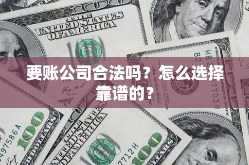 北京要账公司合法吗？怎么选择靠谱的？
