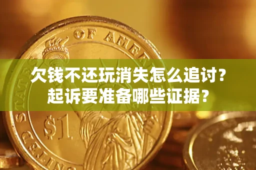 北京欠钱不还玩消失怎么追讨？起诉要准备哪些证据？