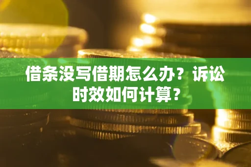北京借条没写借期怎么办？诉讼时效如何计算？