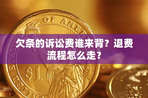 北京欠条的诉讼费谁来背？退费流程怎么走？