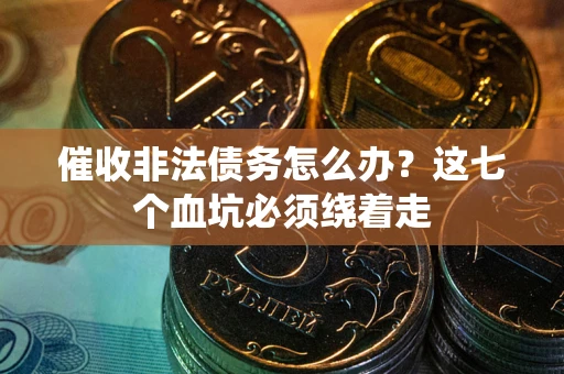 北京催收非法债务怎么办？这七个血坑必须绕着走