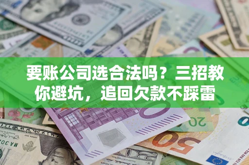 北京要账公司选合法吗？三招教你避坑，追回欠款不踩雷