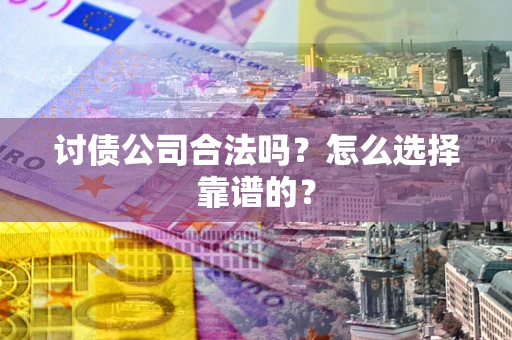 北京讨债公司合法吗？怎么选择靠谱的？