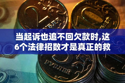 北京当起诉也追不回欠款时,这6个法律招数才是真正的救命稻草