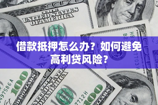 北京借款抵押怎么办？如何避免高利贷风险？