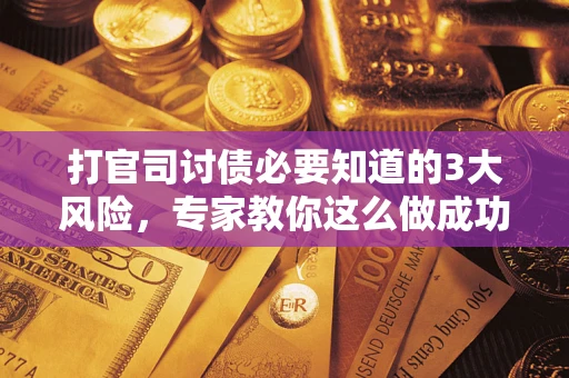 北京打官司讨债必要知道的3大风险，专家教你这么做成功率飙升