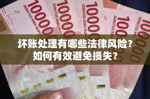 北京坏账处理有哪些法律风险？如何有效避免损失？
