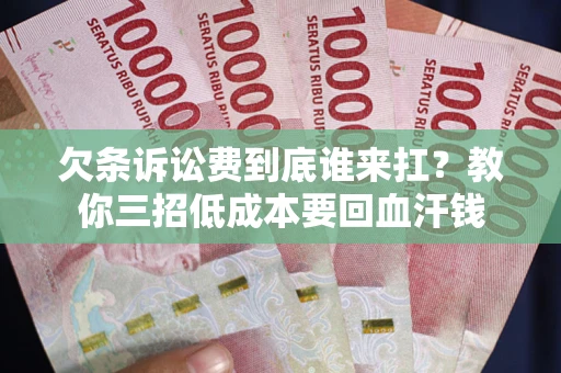 北京欠条诉讼费到底谁来扛？教你三招低成本要回血汗钱